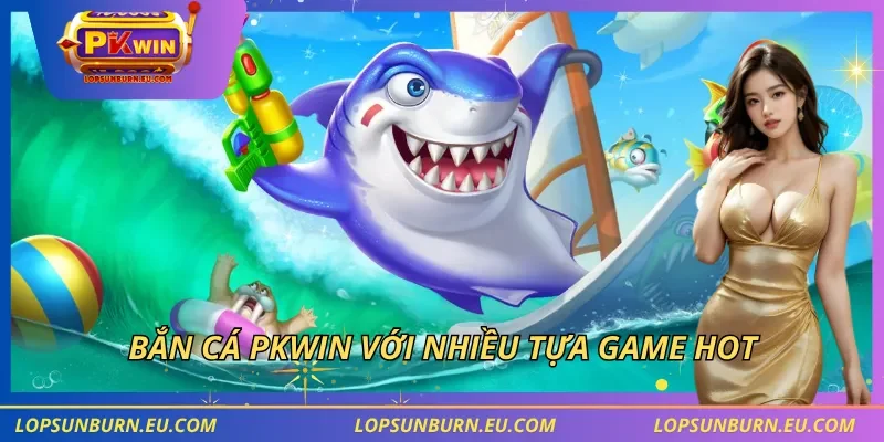 Bắn cá PKWIN với nhiều tựa game hot