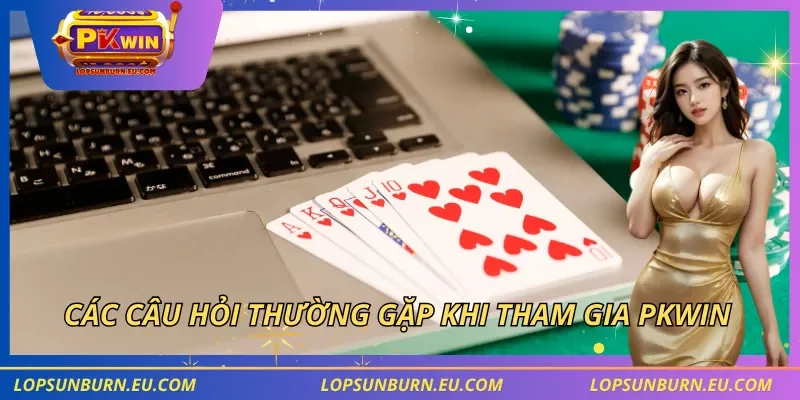 Các câu hỏi thường gặp khi tham gia PKWIN