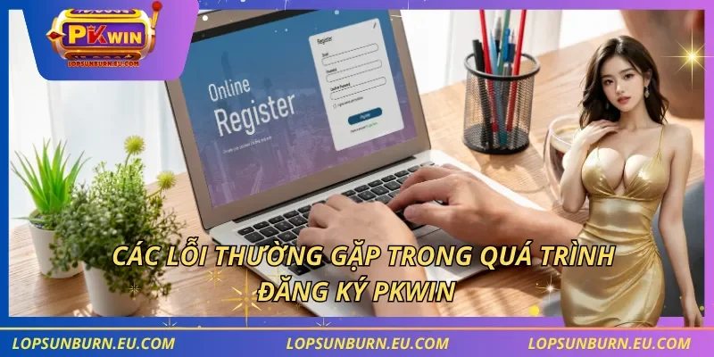 Các lỗi thường gặp trong quá trình đăng ký PKWIN