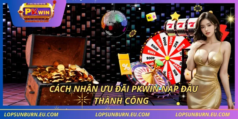 Cách nhận ưu đãi PKWIN nạp đầu thành công