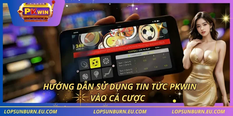 Hướng dẫn sử dụng tin tức PKWIN vào cá cược
