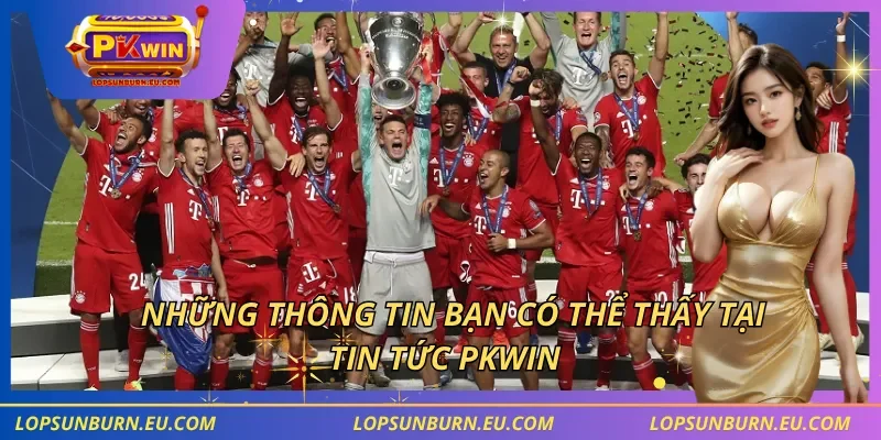 Những thông tin bạn có thể thấy tại tin tức PKWIN