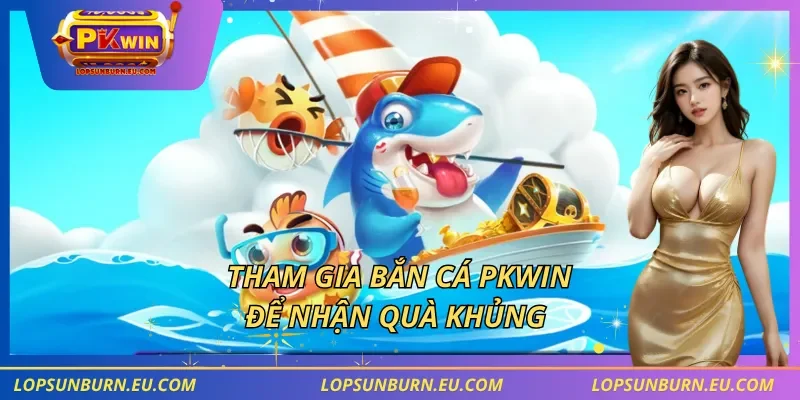 Tham gia bắn cá PKWIN để nhận quà khủng