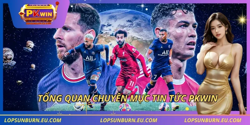 Tổng quan chuyên mục tin tức PKWIN