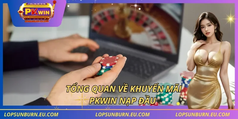 Tổng quan về khuyến mãi PKWIN nạp đầu